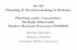16-782 Planning & Decision-making in Robotics Planning ...maxim/classes/robot... · Planning & Decision-making in Robotics Planning under Uncertainty: Partially Observable Markov