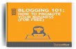 BLOGGING 101… · BLOGGING FOR YOUR BUSINESS If you’re serious about your business and are looking for ways to grow, blogging can be an easy way to take your business to the next
