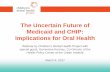 The Uncertain Future of Medicaid and CHIP: …s3.amazonaws.com/cdhp/dental+coverage/CompleteOralHealth...2017/03/09  · The Uncertain Future of Medicaid and CHIP: Implications for