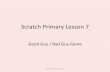 Scratch Lesson 5scratch.ie/sites/all/themes/scratch_theme/resources... · Scratch Primary Lesson 7 Good Guy / Bad Guy Game creativecomputerlab.com. The Game Idea • This is a two