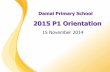 2015 P1 Orientation - Damai Primary School · 2015 P1 Orientation . Time Activity 0900 Welcome Address by Principal Designate 0910 Briefing by Vice Principal & Parent Support Group