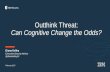 Outthink Threat: Can Cognitive Change the Odds?...Reducing overall risk with cognitive security solutions Cognitive security solutions could: • Provide better threat intelligence,