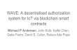 WAVE: A decentralised authorization system for IoT via …iot.stanford.edu/retreat17/sitp17-wave.pdf · 2017-06-19 · system for IoT via blockchain smart contracts Michael P Andersen,