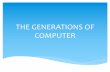 THE GENERATIONS OF COMPUTER - Weeblyternatenhs.weebly.com/.../generations_of_computer.pdf · 2019-11-09 · THE GENERATIONS OF COMPUTER. FIRST GENERATION (1951-1958) VACUUM TUBE.