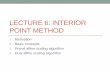 LECTURE 6: INTERIOR POINT METHOD - Edward P. Fitts ... · LECTURE 6: INTERIOR POINT METHOD . 1. Motivation . 2. Basic concepts . 3. Primal affine scaling algorithm . 4. Dual affine