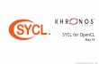 SYCL for OpenCL...SYCL for OpenCL - Single-source C++ •Pronounced ‘sickle’ - To go with ‘spear’ (SPIR) •Royalty-free, cross-platform C++ programming layer - Builds on concepts
