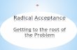 Radical Acceptance is the - naadac.org€¦ · Radical Acceptance Of What is • Freedom of requires acceptance from deep within- Let go of fighting reality. • Acceptance is the