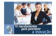 10 mandamentos da inovação - Assender · 10 mandamentos para promover a inovação 9 - Faça o que você mais gosta de fazer As idéias mais criativas vêm de pessoas que amam o