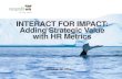 INTERACT FOR IMPACT: Adding Strategic Value with HR …...HR METRICS •Link HR metrics to organizational strategy and departmental and organizational goals •Leadership’s objectives