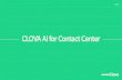 CLOVA AI for Contact Center v 2 · 2020-05-25 · Public CLOVA AI for Contact Center 클로바의AI 기술로기존고객센터응대를보완하거나, Cloud 기반의AI 고객센터를구축할수있는솔루션입니다.