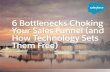 6 Bottlenecks Choking Your Sales Funnel (and How ... · 6 Bottlenecks Choking Your Sales Funnel (and How Technology Sets Them Free) 2 Table of Contents 03 05 07 11 13 15 Manually