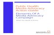 Public Health Media Advocacy Action Guide · policy making process requires a well-planned strategic advocacy campaign. The components of an advocacy campaign are the same regardless