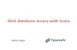 Slick database access with Scala · Scala Language Integrated Connection Kit •Database query and access library for Scala •Successor of ScalaQuery •Developed at Typesafe and