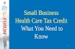 Small Business Health Care Tax Credit What You Need to Know Business... · What is the Small Business Health Care Tax Credit? • Tax credit for small employers, including tax-exempt