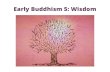 Early Buddhism 5: Wisdom - Tilorientilorien.org/ebtclasses/EarlyBuddhism5.pdf · How does wisdom work? Wisdom is not a special faculty, but is the developed form of ordinary understanding.