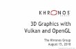 3D Graphics with Vulkan and OpenGL - Khronos Group...Vulkan and OpenGL Updates • Tom Olson (Arm), Neil Trevett and Piers Daniell (NVIDIA) 2:40 Vulkan Shader Compiler Updates •
