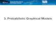3. Probabilistic Graphical Models · A Probabilistic Graphical Model is a diagrammatic representation of a probability distribution. • In a Graphical Model, random variables are