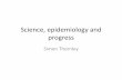 Science, epidemiology and progress - University of Auckland · 2012-03-14 · Science, epidemiology and progress Simon Thornley . Objectives •Also to pick up on a couple of important