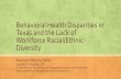 Behavioral Health Disparities in Texas and the Lack of ... · Behavioral Health Disparities in Texas and the Lack of Workforce Racial/Ethnic Diversity Shannon Moreno, MSW ... for