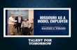 TALENT FOR TOMORROW - Missouri...TALENT MANAGEMENT INTEGRATION • Division of Personnel transformation places emphasis on recruitment from a statewide perspective. • As a talent