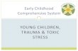 YOUNG CHILDREN, TRAUMA & TOXIC STRESS · Trauma & toxic stress change a child’s experience of the world Which leads to changes in biology & brain architecture As a result, children