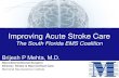 Improving Acute Stroke Care€¦ · Improving Acute Stroke Care The South Florida EMS Coalition. Brijesh P Mehta, M.D. NeuroInterventional Surgeon. Director, Stroke & Neurocritical