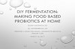 DIY FERMENTATION: MAKING FOOD BASED PROBIOTICS AT HOME · diy fermentation: making food based probiotics at home susan aaronson, rd ... safely fermenting food at home • participants
