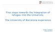 First steps towards the Integration of refugee into the ... · First steps towards the Integration of refugee into the University. The University of Barcelona experience Esther Conejero