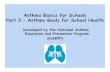 Asthma Basics for Schools Part 2 – Asthma Goals for School Health · 2014-04-10 · Asthma Basics for Schools Part 2 – Asthma Goals for School Health Developed by the National