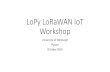 LoPy LoRaWAN IoT WorkshopLoPy LoRaWAN IoT Workshop University of Edinburgh Pycom October 2016 The Plan for Today • Two hour workshop • we are working in pairs, each pair needs