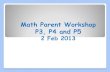 Math Parent Workshop P3, P4 and P5...Math Parent Workshop P3, P4 and P5 2 Feb 2013 Outline of the Workshop •Math Head’s Address (10min) 0900 – 0910 •Hands-On with Manipulatives