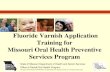 Fluoride Varnish Application Training for Missouri Oral ... · fluoride treatments were almost four times as likely to have decay as those who received fluoride varnish applications