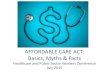 AFFORDABLE CARE ACT: Basics, Myths & Facts · 2015-08-12 · AFFORDABLE CARE ACT: Basics, Myths & Facts Healthcare and Public Sector Workers Conference July 2015 . ... • Eligibility