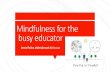Mindfulness for the busy educator - S-Day Conference...Mindfulness for the busy educator Jessie Fuller, jfuller@cnusd.k12.ca.us “THE KIDS WHO NEED THE MOST LOVE WILL ASK FOR IT IN