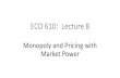 ECO 610: Lecture 7 - University of Kentucky 610 fall... · ECO 610: Lecture 8 Monopoly and Pricing with Market Power. Monopoly and Pricing with ... and examples •Short-run profit