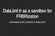 Data.bnf.fr as a sandbox for FRBRization - SWIBswib.org/swib18/slides/2_lapotre_data-bnf-fr.pdf · a homogenic corpus of documents →the XXth century authors. an exhaustive collection