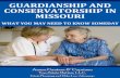 GUARDIANSHIP AND CONSERVATORSHIP IN MISSOURI · Guardianship and Conservatorship in Missouri – What You May Need to Know Someday 9 Missouri Estate Planning and Elder Law Attorneys