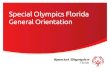General Orientation - Special Olympics Florida€¦ · • Courage & joy • Sharing gifts & skills • Friendship − Families − Athletes − Community . Special Olympics provides