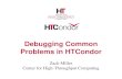 Debugging Common Problems in HTCondor...Debugging Common Problems in HTCondor Zach Miller Center for High-Throughput Computing ›Administrators should also understand
