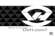 Why Choose OVH.com?Why Choose OVH.com? w w w . o v h . c o m w w w . o v h . c o m 01.Our Offers 02.Our Expertise 03.Our Rates 04.Our Green Approach 05.Our Values 06.OVH by the Numbers