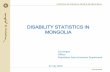 DISABILITY STATISTICS IN MONGOLIA - United Nations › ... › Session-6 › Mongolia.pdf · DISABILITY STATISTICS IN MONGOLIA 27 July 2016 G.Urangoo Officer Population Socio Economic