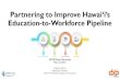 Partnering to Improve Hawai‘i’s Education-to-Workforce Pipelinehawaiidxp.org › files › datasummit2018 › DXP2018_Plenary... · 2018-05-21 · Partnering to Improve Hawai‘i’s