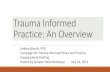 Trauma Informed Practice: An Overview - ACEs Connection › fileSendAction... · Trauma-informed faith communities, athletic associations, Y’s, yoga classes, daycare centers, ESL