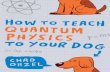 How to Teach Quantum Physics - Web Educationwebéducation.com/wp-content/uploads/2018/12/Orzel-Chad...How to Teach Quantum Physics to Your Dog “Charming. A light-hearted and amusing