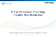 NEW Provider Training Health Net Medi-Cal€¦ · o Medi-Cal Operations Guide, Provider Toolkit, Provider Communications o Medi-Cal Enrollment and Eligibility Process o Medi-Cal Sample