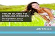 YOUR GUIDE TO LINGUAL BRACES - Ortho3 · braces, and advise you on the best course of action for your unique needs. As with other orthodontic options, you may find that your speech
