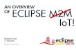 AN OVERVIEW OF ECLIPSE M2M IoT! › na2014 › sites › default › files... · 2017-12-06 · AN OVERVIEW OF ECLIPSE M2M Benjamin Cabé @kartben Eclipse Foundation IoT! Protocols