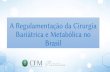 A Regulamentação da Cirurgia Bariátrica e Metabólica no Brasil · TIPO UF Nº/ANO SITUAÇÃO EMENDA Resolução CFM 2172/2017 Integra Reconhece a CIRURGIA METABÓLICA para o tratamento