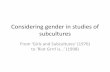 Considering gender in studies of subcultures€¦ · study of subcultures •Gender tends to speak through the hierarchically ordered binaries: performers/audience, subculture/mainstream