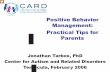 Positive Behavior Management: Practical Tips for Parents · 2019-02-19 · Positive Behavior Management: Practical Tips for Parents Jonathan Tarbox, PhD Center for Autism and Related